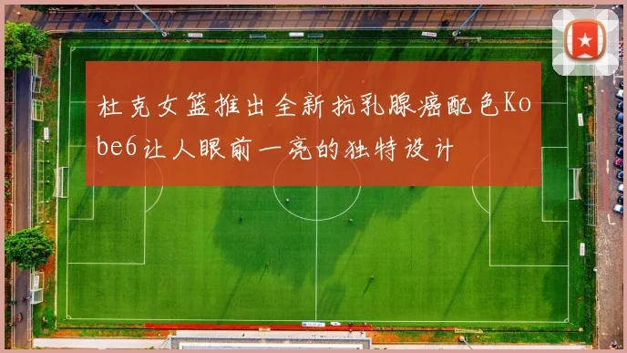 杜克女篮推出全新抗乳腺癌配色Kobe6让人眼前一亮的独特设计