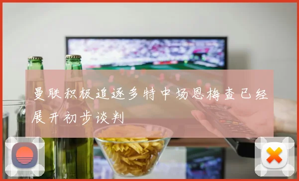 曼联积极追逐多特中场恩梅查已经展开初步谈判