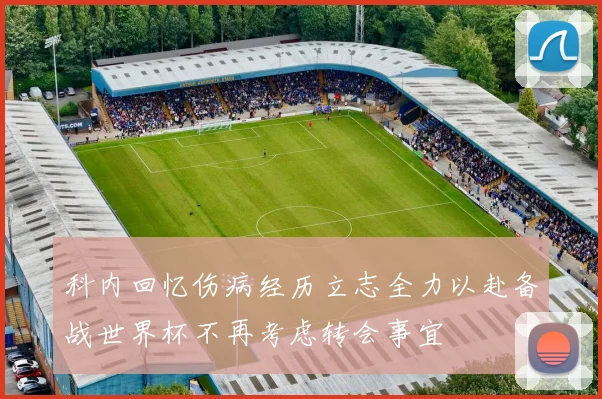 科内回忆伤病经历立志全力以赴备战世界杯不再考虑转会事宜