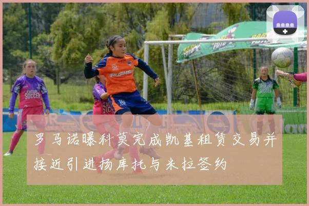 罗马诺曝科莫完成凯基租赁交易并接近引进扬库托与米拉签约