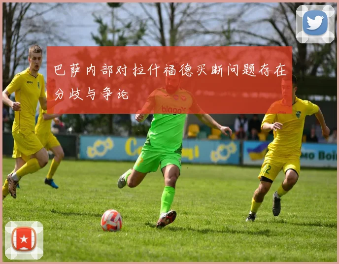 巴萨内部对拉什福德买断问题存在分歧与争论