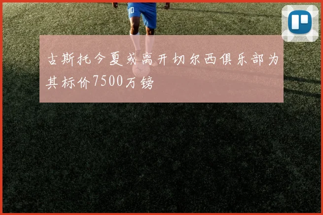 古斯托今夏或离开切尔西俱乐部为其标价7500万镑