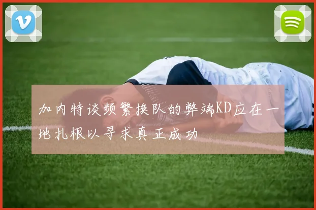 加内特谈频繁换队的弊端KD应在一地扎根以寻求真正成功