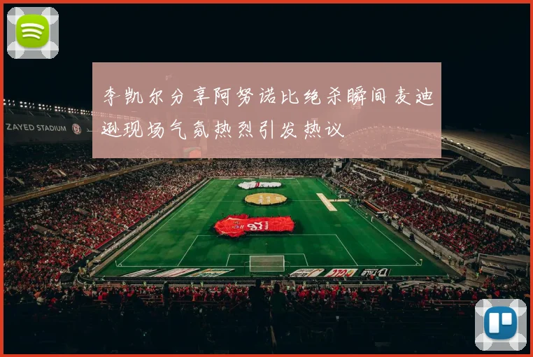 李凯尔分享阿努诺比绝杀瞬间麦迪逊现场气氛热烈引发热议