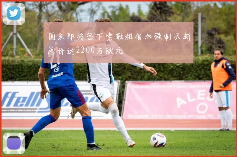 国米即将签下索勒租借加强制买断总价达2200万欧元