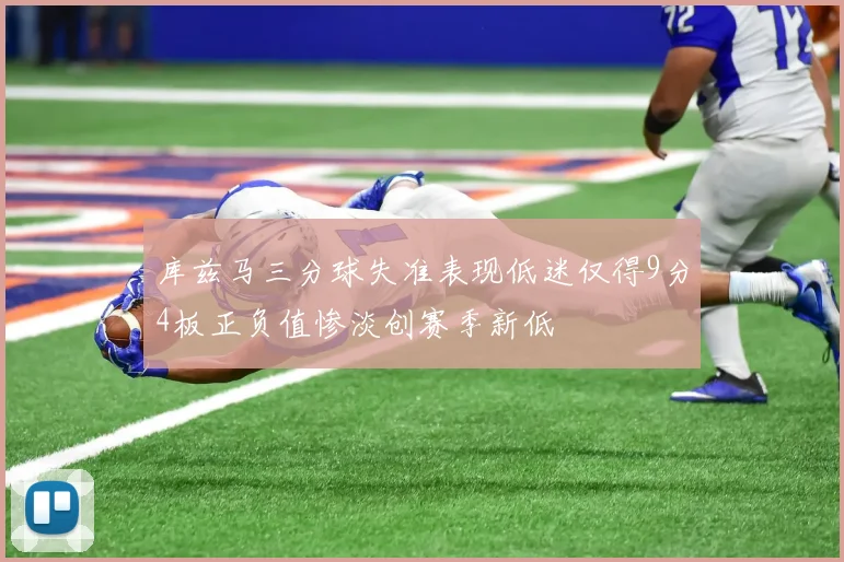 库兹马三分球失准表现低迷仅得9分4板正负值惨淡创赛季新低