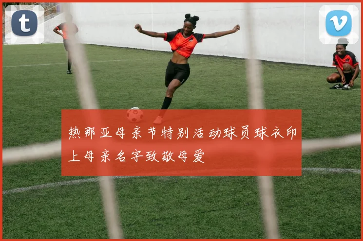 热那亚母亲节特别活动球员球衣印上母亲名字致敬母爱