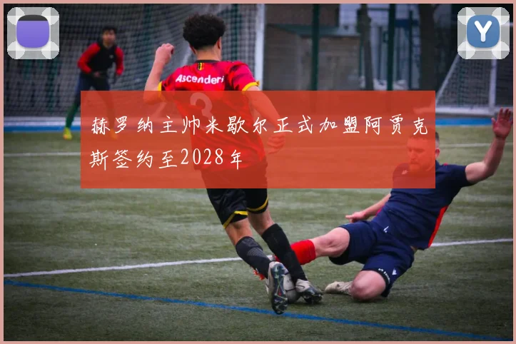 赫罗纳主帅米歇尔正式加盟阿贾克斯签约至2028年