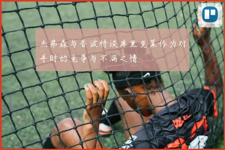 杰弗森与香波特谈库里克莱作为对手时的竞争与不满之情