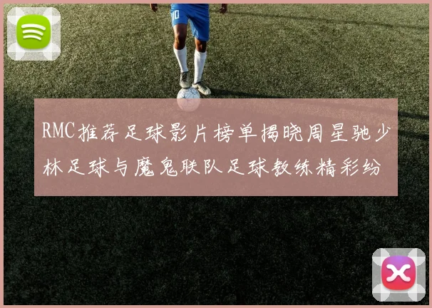RMC推荐足球影片榜单揭晓周星驰少林足球与魔鬼联队足球教练精彩纷呈