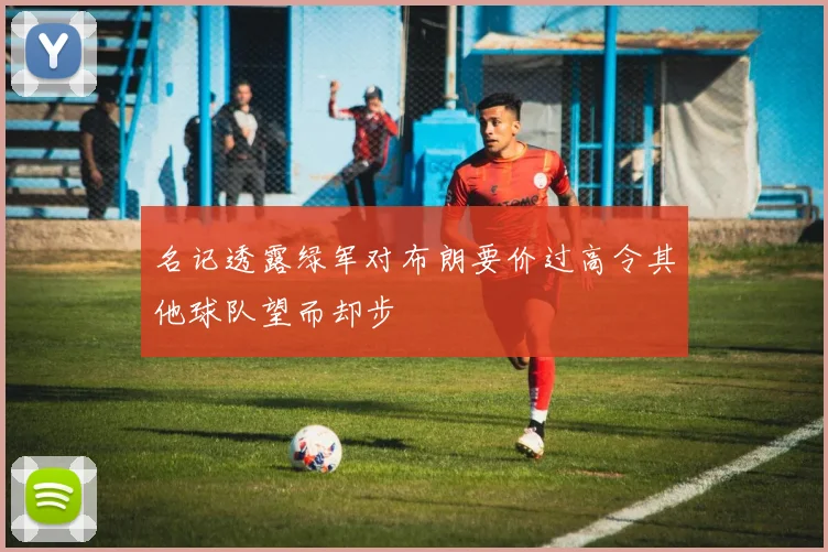 名记透露绿军对布朗要价过高令其他球队望而却步