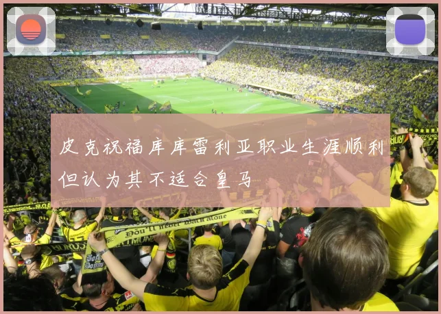皮克祝福库库雷利亚职业生涯顺利但认为其不适合皇马