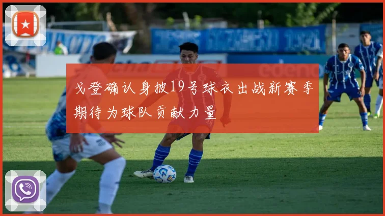 戈登确认身披19号球衣出战新赛季期待为球队贡献力量