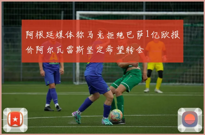 阿根廷媒体称马竞拒绝巴萨1亿欧报价阿尔瓦雷斯坚定希望转会